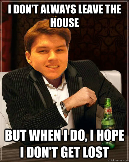 I don't always leave the house but when I do, i hope i don't get lost - I don't always leave the house but when I do, i hope i don't get lost  Most Interesting Dyrus