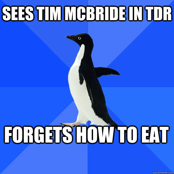 Sees Tim McBride in TDR forgets how to eat  Socially Awkward Penguin