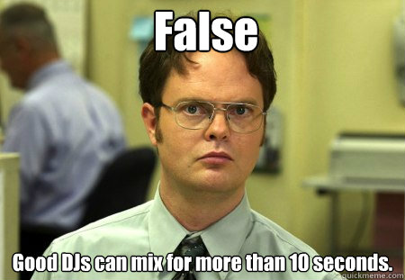 False Good DJs can mix for more than 10 seconds.  