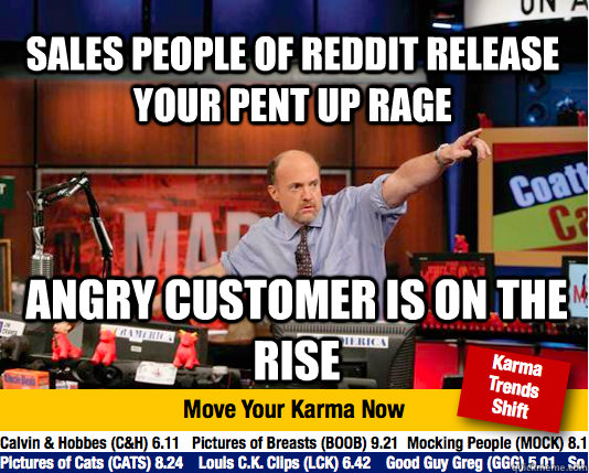 Sales people of reddit release your pent up rage angry customer is on the rise - Sales people of reddit release your pent up rage angry customer is on the rise  Mad Karma with Jim Cramer