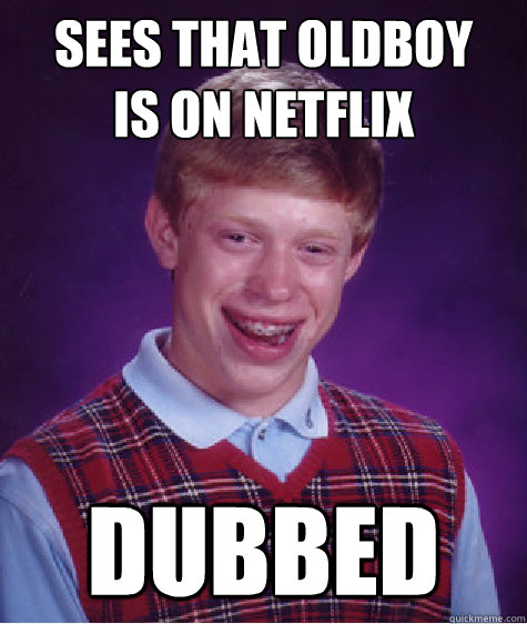 sees that oldboy
is on netflix dubbed - sees that oldboy
is on netflix dubbed  Bad Luck Brian