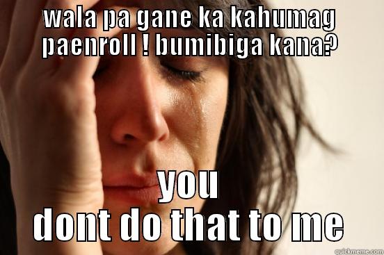 WALA PA GANE KA KAHUMAG PAENROLL ! BUMIBIGA KANA? YOU DONT DO THAT TO ME First World Problems