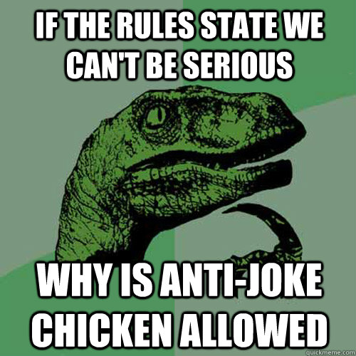 If the rules state we can't be serious why is anti-joke chicken allowed  Philosoraptor