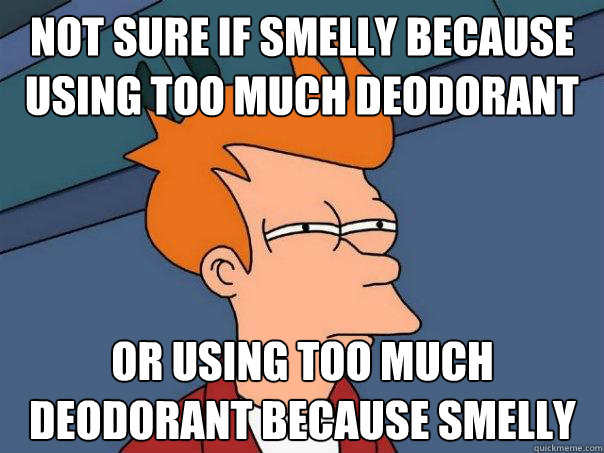 Not sure if smelly because using too much deodorant or using too much deodorant because smelly - Not sure if smelly because using too much deodorant or using too much deodorant because smelly  Futurama Fry
