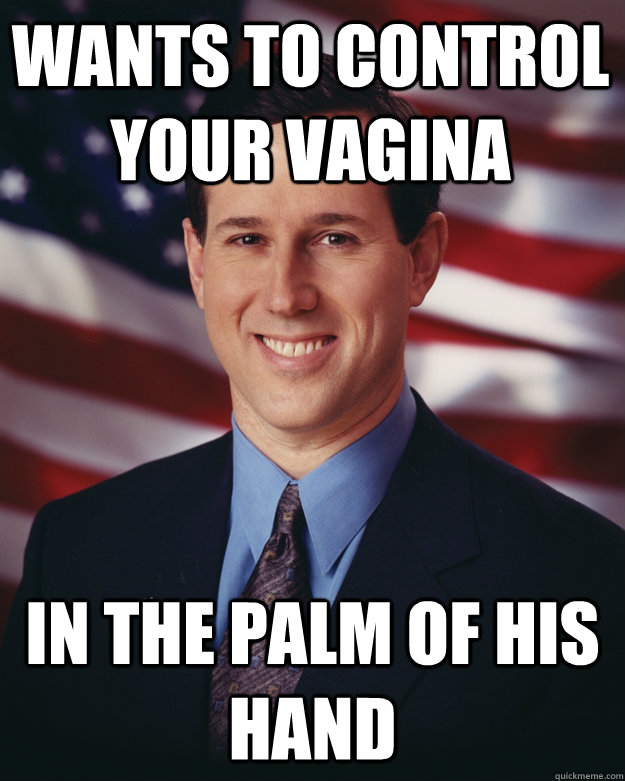 Wants to control your vagina In The Palm Of His Hand  Rick Santorum