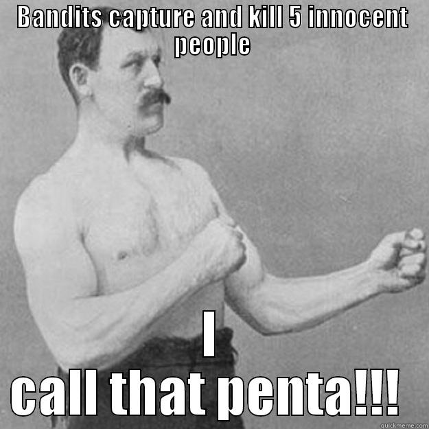 asdsd asd - BANDITS CAPTURE AND KILL 5 INNOCENT PEOPLE I CALL THAT PENTA!!!  overly manly man