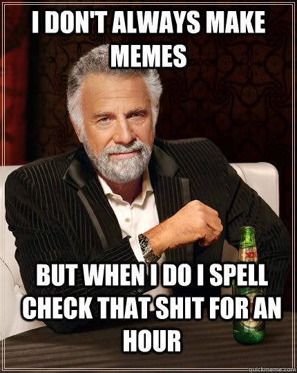 I don't always make memes but when i do i spell check that shit for an hour  The Most Interesting Man In The World