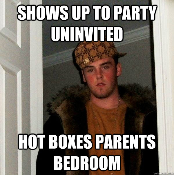 shows up to party uninvited hot boxes parents bedroom  Scumbag Steve