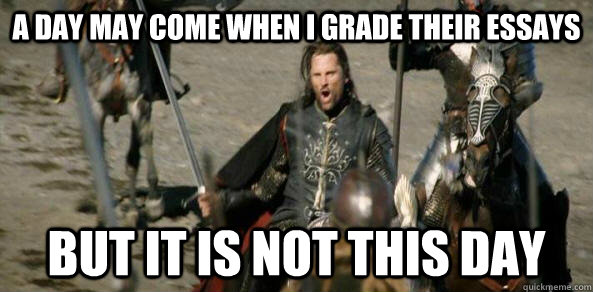 A Day may come when I grade their essays But it is not this day - A Day may come when I grade their essays But it is not this day  Inspirational Aragorn