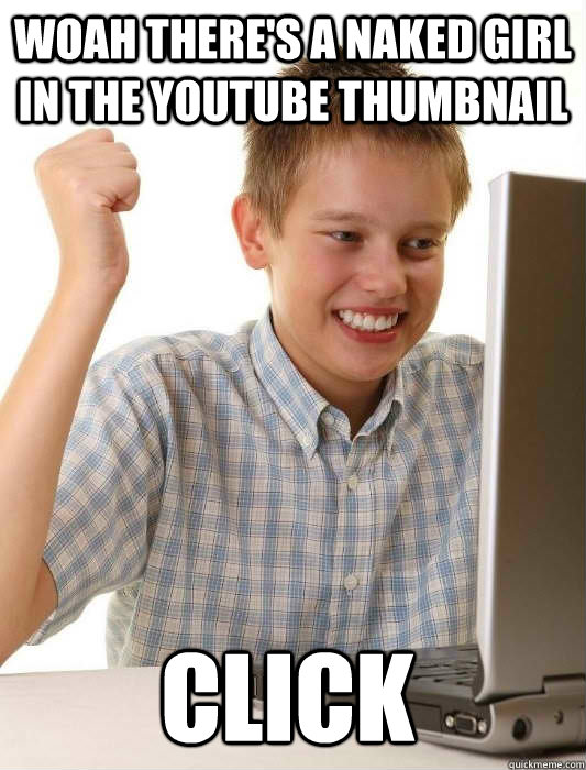 Woah there's a naked girl in the youtube thumbnail Click  First Day on the Internet Kid