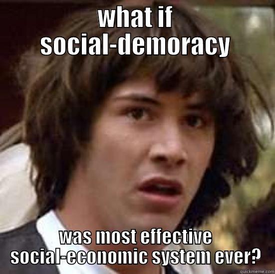 WHAT IF SOCIAL-DEMORACY WAS MOST EFFECTIVE SOCIAL-ECONOMIC SYSTEM EVER? conspiracy keanu