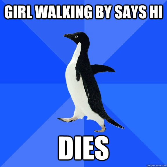 girl walking by says hi dies  Socially Awkward Penguin