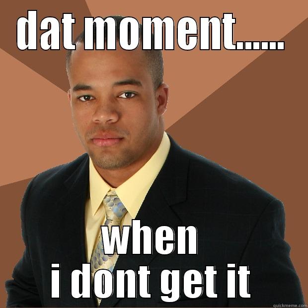 i dont get it - DAT MOMENT...... WHEN I DONT GET IT Successful Black Man