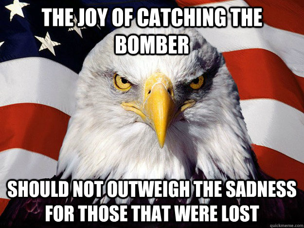 the joy of catching the bomber should not outweigh the sadness for those that were lost  Evil American Eagle