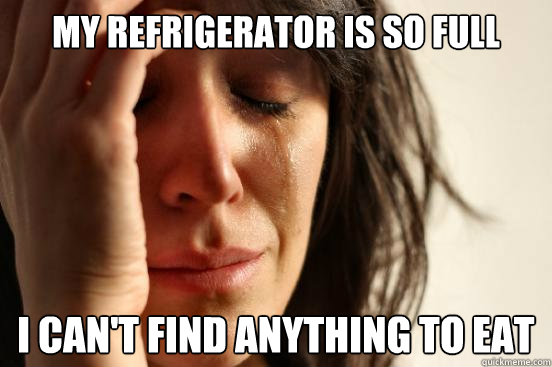 My refrigerator is so full I can't find anything to eat  First World Problems