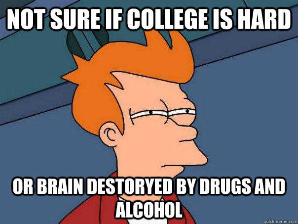 not sure if College is hard or brain destoryed by drugs and alcohol  Futurama Fry
