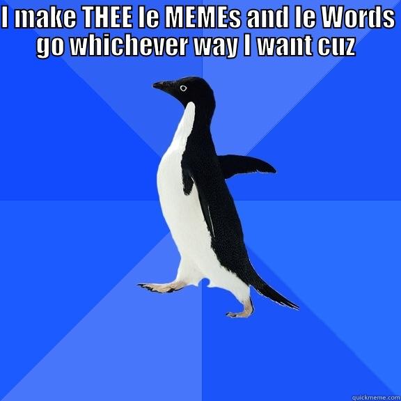 I MAKE THEE LE MEMES AND LE WORDS GO WHICHEVER WAY I WANT CUZ   Socially Awkward Penguin