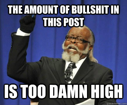 The amount of bullshit in this post is too damn high  Too Damn High