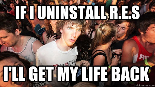 IF I uninstall R.e.s i'll get my life back  Sudden Clarity Clarence