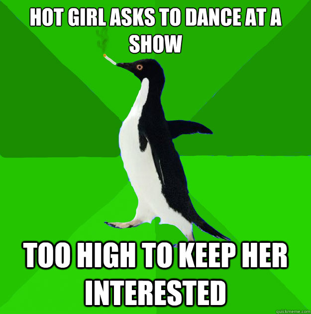 Hot girl asks to dance at a show Too high to keep her interested  Stoner Penguin