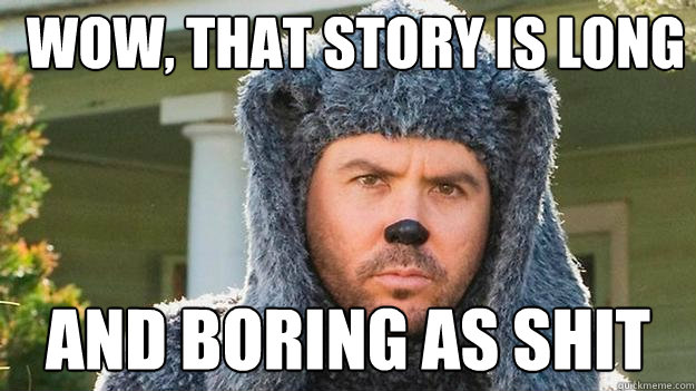 Wow, that story is long And boring as shit - Wow, that story is long And boring as shit  Wilfred boring
