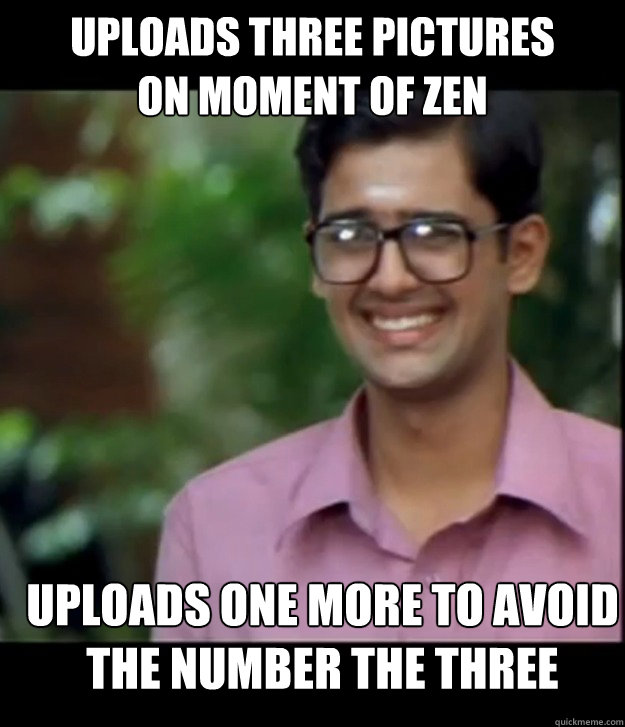 UPLOADS THREE PICTURES
ON MOMENT OF ZEN UPLOADS ONE MORE TO AVOID THE NUMBER THE THREE  Smart Iyer boy