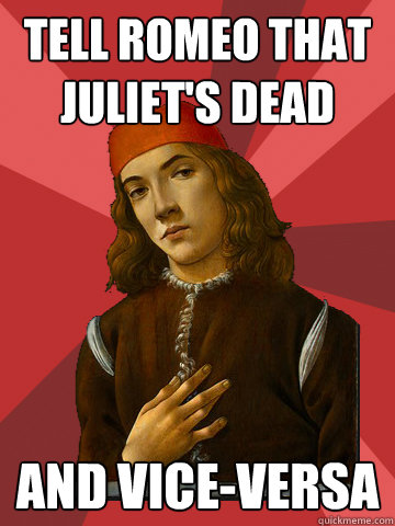 tell romeo that juliet's dead and vice-versa  Scumbag Stefano