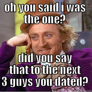 OH YOU SAID I WAS THE ONE? DID YOU SAY THAT TO THE NEXT 3 GUYS YOU DATED? Condescending Wonka