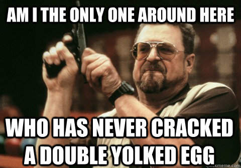 Am I the only one around here who has never cracked a double yolked egg - Am I the only one around here who has never cracked a double yolked egg  Am I the only one