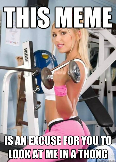 This meme is an excuse for you to look at me in a thong  Girl Logic