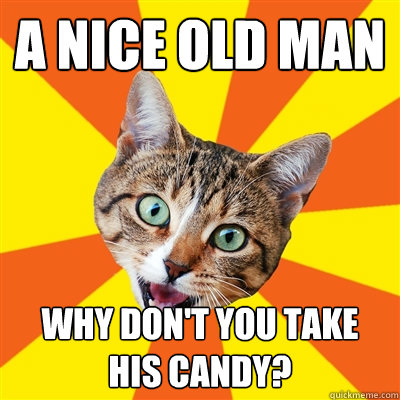 A nice old man why don't you take his candy? - A nice old man why don't you take his candy?  Bad Advice Cat