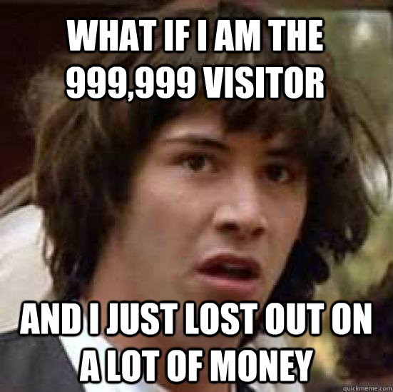What if I am the 999,999 visitor and I just lost out on a lot of money  conspiracy keanu