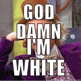 GOD DAMN I'M WHITE Condescending Wonka