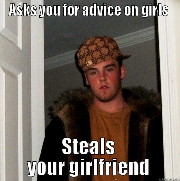 ASKS YOU FOR ADVICE ON GIRLS STEALS YOUR GIRLFRIEND Scumbag Steve