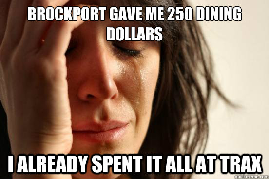 Brockport gave me 250 dining dollars I already spent it all at trax  First World Problems