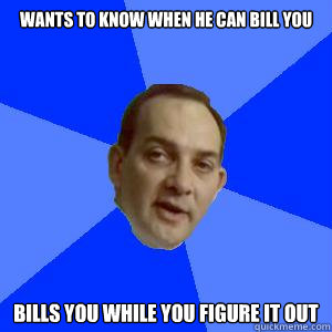 Wants to know when he can bill you Bills you while you figure it out - Wants to know when he can bill you Bills you while you figure it out  Misc
