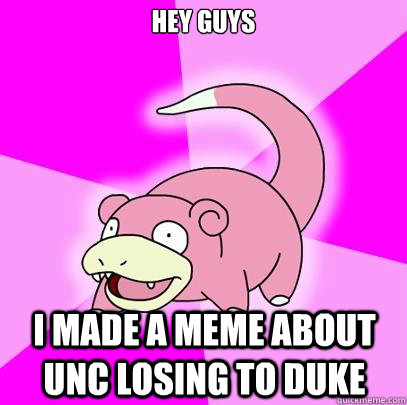 Hey guys I made a meme about UNC losing to Duke  Slowpoke