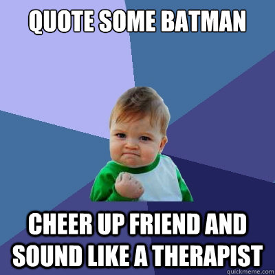 Quote some Batman Cheer up friend and sound like a therapist - Quote some Batman Cheer up friend and sound like a therapist  Success Kid