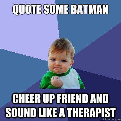 Quote some Batman Cheer up friend and sound like a therapist  Success Kid