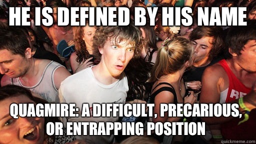He is defined by his name Quagmire: a difficult, precarious, or entrapping position  Sudden Clarity Clarence