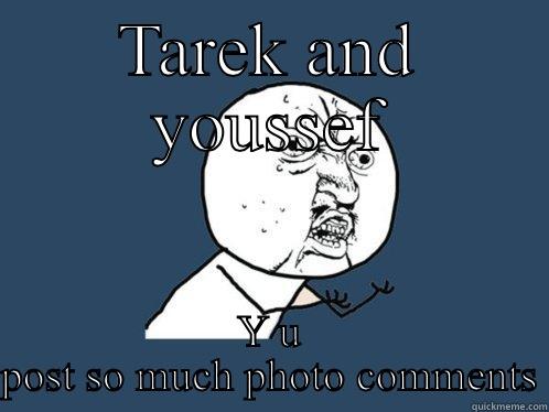 TAREK AND YOUSSEF Y U POST SO MUCH PHOTO COMMENTS Y U No