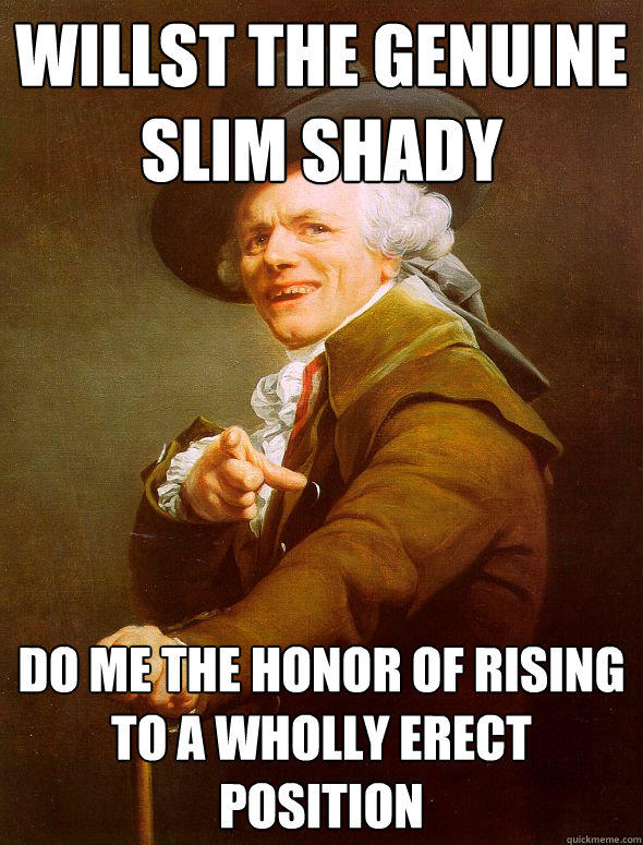 willst the genuine slim shady do me the honor of rising to a wholly erect position  Joseph Ducreux