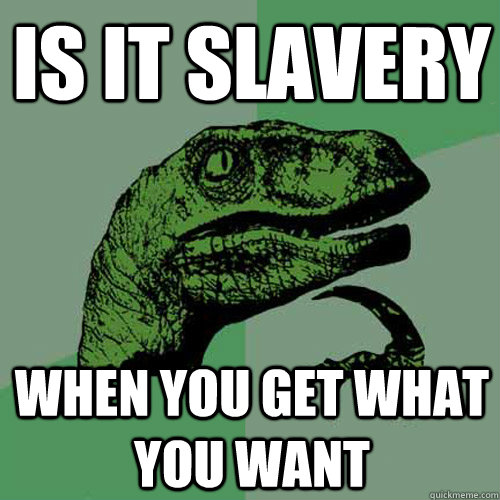 Is it slavery When you get what you want  Philosoraptor
