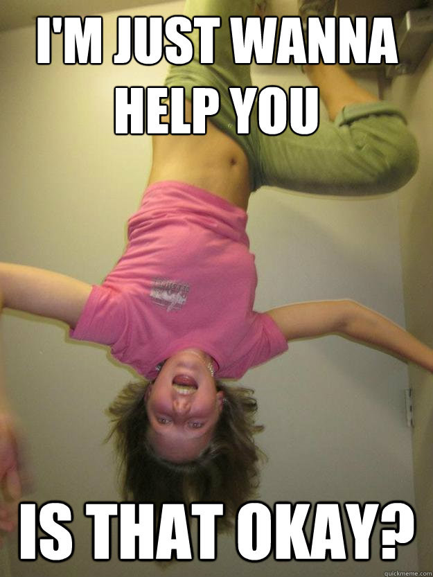 i'm just wanna help you is that okay?  