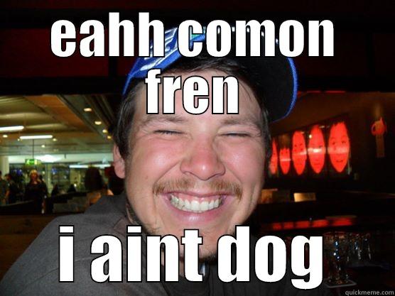 EAHH COMON FREN I AINT DOG Misc