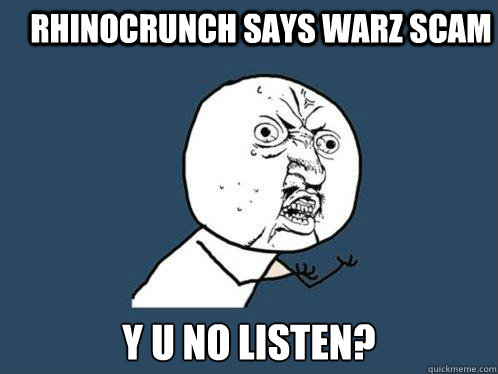 RHINOCRUNCH SAYS WARZ SCAM Y U NO LISTEN? - RHINOCRUNCH SAYS WARZ SCAM Y U NO LISTEN?  Y U No