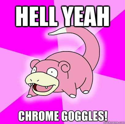 Hell Yeah Chrome Goggles!  Slowpoke