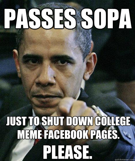 passes sopa just to shut down college meme facebook pages.  please.  Pissed Off Obama