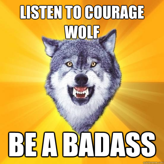 Listen to courage wolf BE A BADASS  