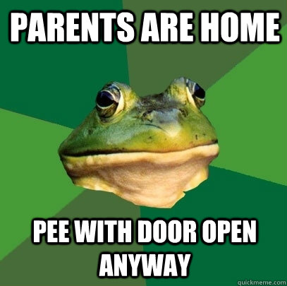 Parents Are home pee with door open anyway  Foul Bachelor Frog